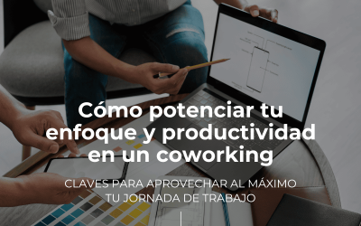 Cómo potenciar tu enfoque y productividad en un coworking: claves para aprovechar al máximo tu jornada de trabajo